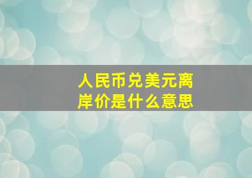 人民币兑美元离岸价是什么意思