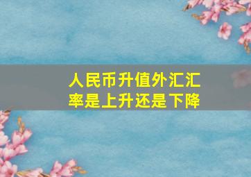 人民币升值外汇汇率是上升还是下降