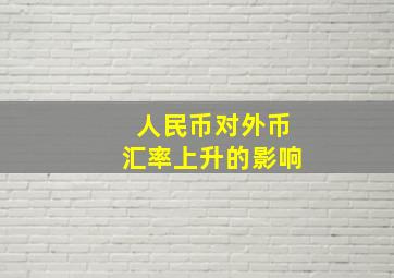 人民币对外币汇率上升的影响