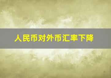 人民币对外币汇率下降