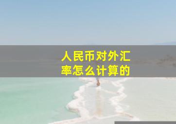 人民币对外汇率怎么计算的