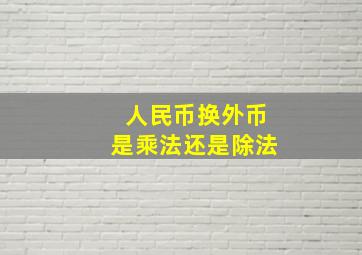 人民币换外币是乘法还是除法