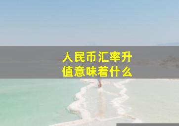 人民币汇率升值意味着什么