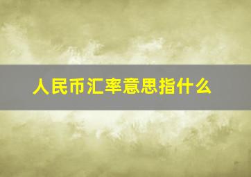 人民币汇率意思指什么