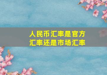 人民币汇率是官方汇率还是市场汇率