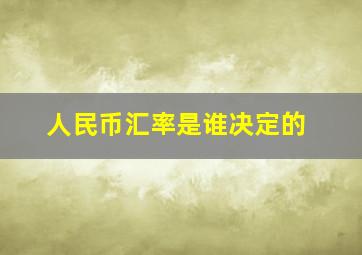 人民币汇率是谁决定的