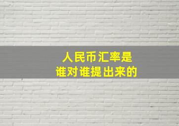 人民币汇率是谁对谁提出来的