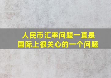 人民币汇率问题一直是国际上很关心的一个问题