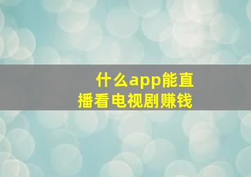 什么app能直播看电视剧赚钱