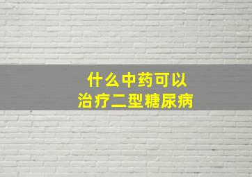 什么中药可以治疗二型糖尿病