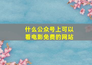 什么公众号上可以看电影免费的网站