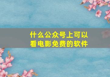 什么公众号上可以看电影免费的软件