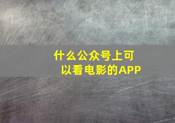 什么公众号上可以看电影的APP