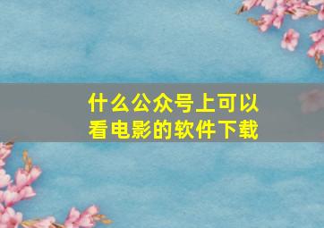 什么公众号上可以看电影的软件下载