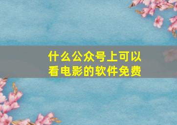 什么公众号上可以看电影的软件免费