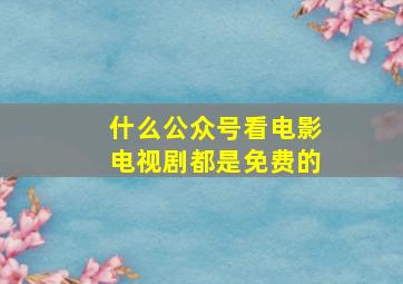 什么公众号看电影电视剧都是免费的