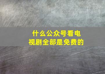 什么公众号看电视剧全部是免费的