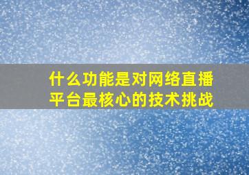 什么功能是对网络直播平台最核心的技术挑战