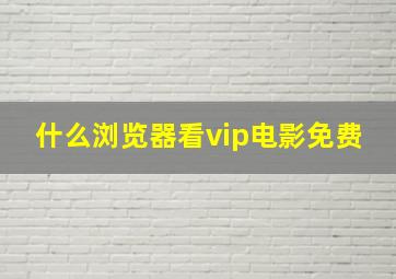 什么浏览器看vip电影免费