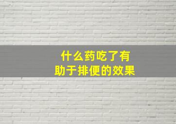 什么药吃了有助于排便的效果