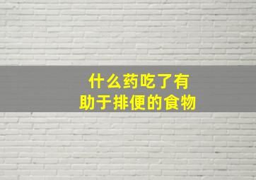 什么药吃了有助于排便的食物