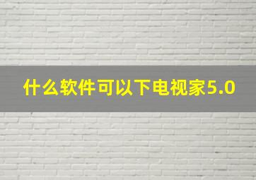 什么软件可以下电视家5.0