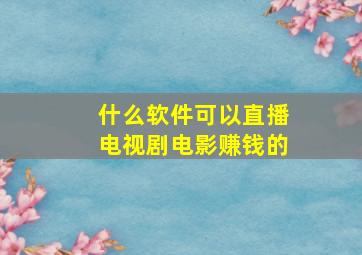 什么软件可以直播电视剧电影赚钱的