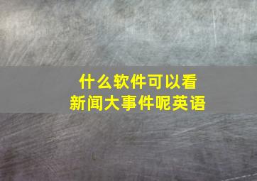 什么软件可以看新闻大事件呢英语