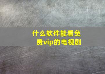 什么软件能看免费vip的电视剧