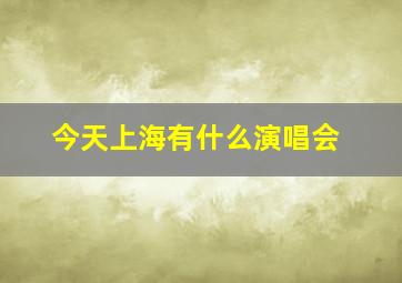 今天上海有什么演唱会