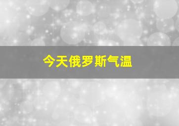 今天俄罗斯气温