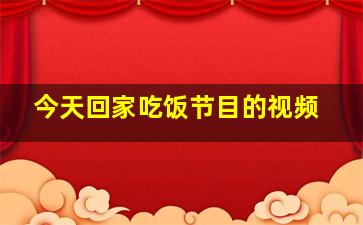 今天回家吃饭节目的视频