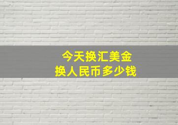 今天换汇美金换人民币多少钱