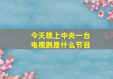 今天晚上中央一台电视剧是什么节目