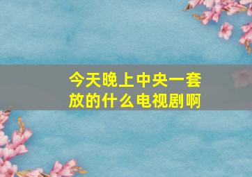 今天晚上中央一套放的什么电视剧啊