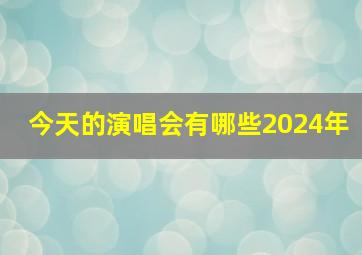 今天的演唱会有哪些2024年