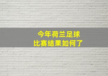 今年荷兰足球比赛结果如何了