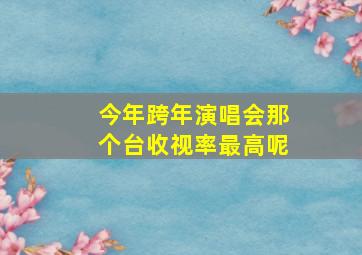 今年跨年演唱会那个台收视率最高呢