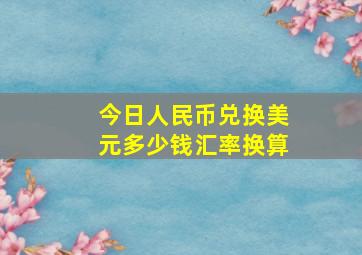 今日人民币兑换美元多少钱汇率换算