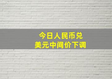 今日人民币兑美元中间价下调