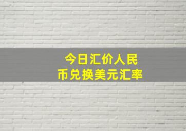 今日汇价人民币兑换美元汇率