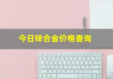 今日锌合金价格查询