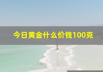 今日黄金什么价钱100克