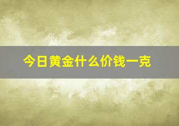 今日黄金什么价钱一克