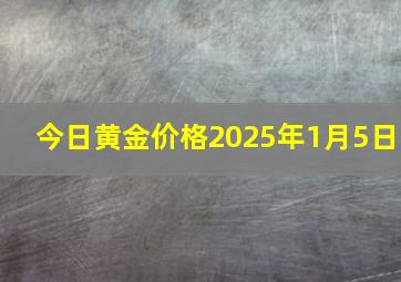 今日黄金价格2025年1月5日