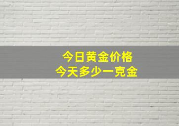 今日黄金价格今天多少一克金