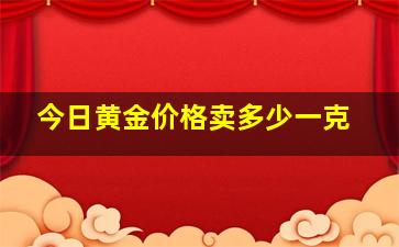 今日黄金价格卖多少一克