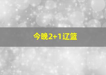 今晚2+1辽篮