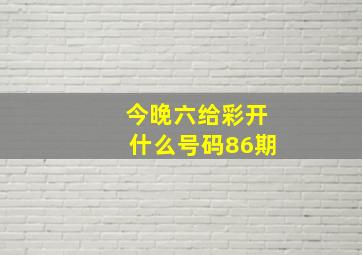 今晚六给彩开什么号码86期