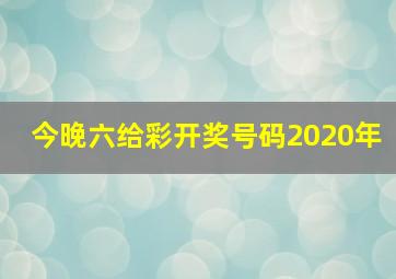 今晚六给彩开奖号码2020年